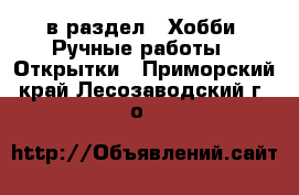  в раздел : Хобби. Ручные работы » Открытки . Приморский край,Лесозаводский г. о. 